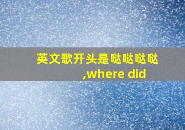 英文歌开头是哒哒哒哒,where did